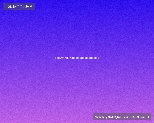 亚星游戏yaxing222平台安全性与稳定性分析保障玩家游戏体验无忧 亚星游戏yaxing222平台安全性与稳定性分析保障玩家游戏体验无忧